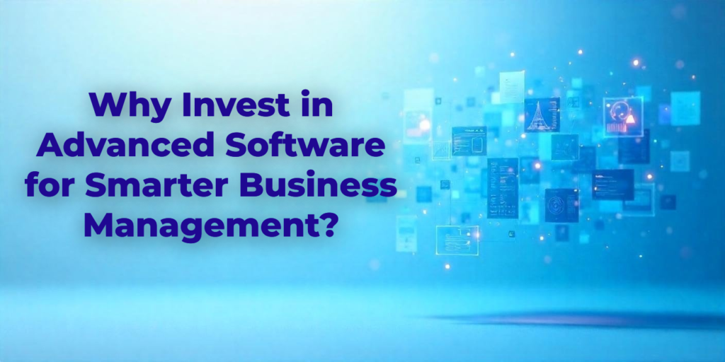 Why Invest in Advanced Software for Smarter Business Management